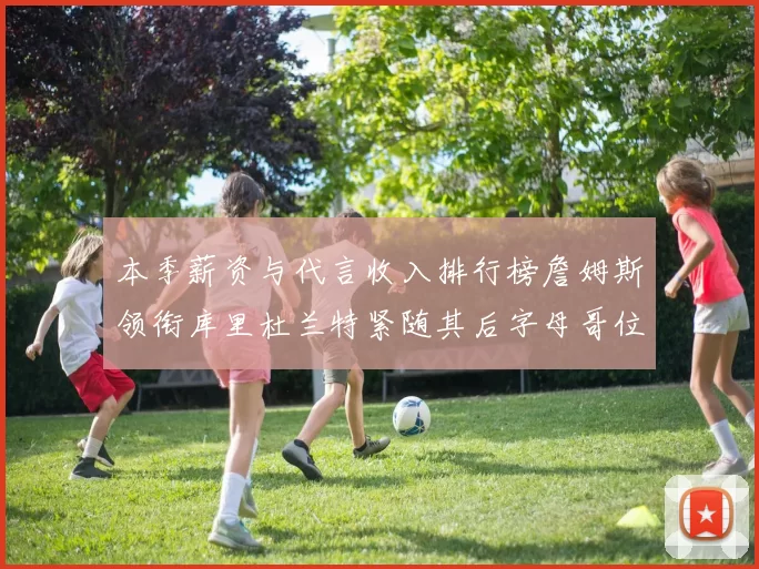 本季薪资与代言收入排行榜詹姆斯领衔库里杜兰特紧随其后字母哥位列第四